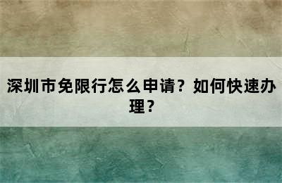 深圳市免限行怎么申请？如何快速办理？
