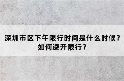 深圳市区下午限行时间是什么时候？如何避开限行？