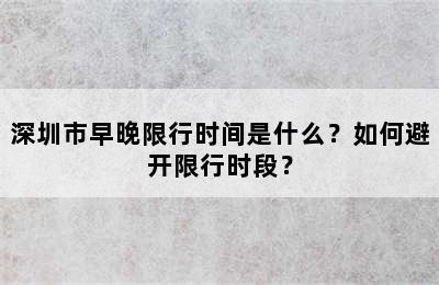 深圳市早晚限行时间是什么？如何避开限行时段？