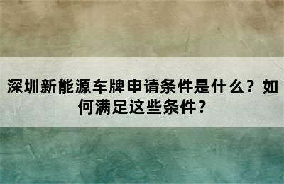 深圳新能源车牌申请条件是什么？如何满足这些条件？