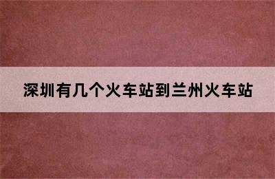 深圳有几个火车站到兰州火车站