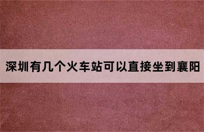 深圳有几个火车站可以直接坐到襄阳