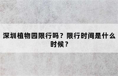 深圳植物园限行吗？限行时间是什么时候？