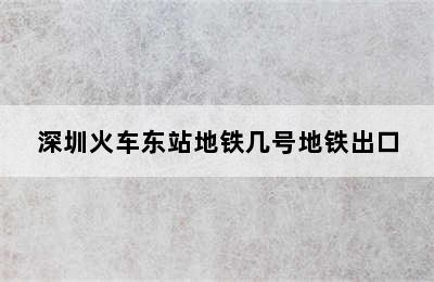 深圳火车东站地铁几号地铁出口
