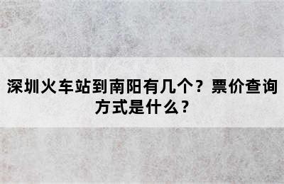深圳火车站到南阳有几个？票价查询方式是什么？
