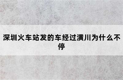 深圳火车站发的车经过潢川为什么不停