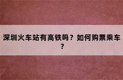 深圳火车站有高铁吗？如何购票乘车？