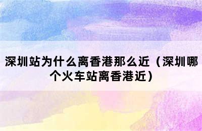 深圳站为什么离香港那么近（深圳哪个火车站离香港近）