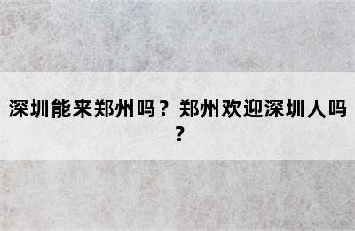 深圳能来郑州吗？郑州欢迎深圳人吗？