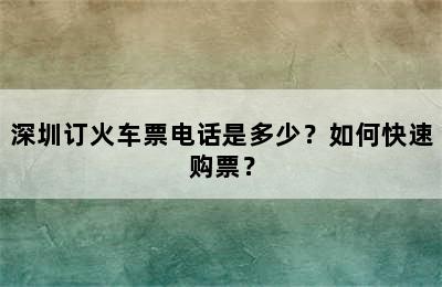 深圳订火车票电话是多少？如何快速购票？