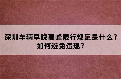 深圳车辆早晚高峰限行规定是什么？如何避免违规？