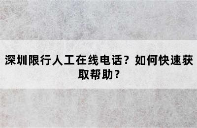 深圳限行人工在线电话？如何快速获取帮助？