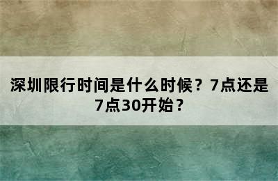 深圳限行时间是什么时候？7点还是7点30开始？