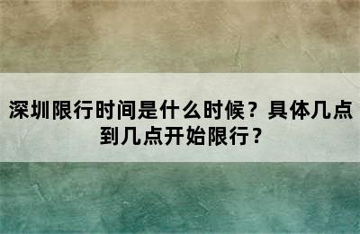 深圳限行时间是什么时候？具体几点到几点开始限行？