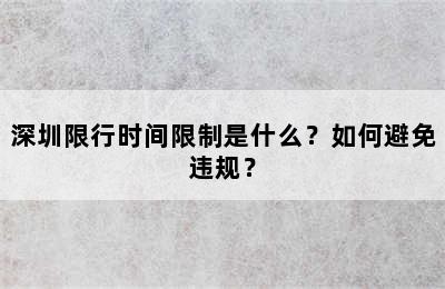 深圳限行时间限制是什么？如何避免违规？