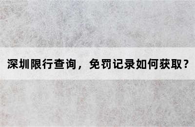 深圳限行查询，免罚记录如何获取？