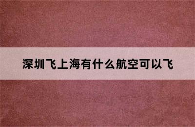 深圳飞上海有什么航空可以飞