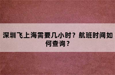 深圳飞上海需要几小时？航班时间如何查询？