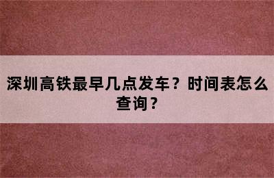 深圳高铁最早几点发车？时间表怎么查询？
