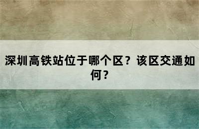 深圳高铁站位于哪个区？该区交通如何？