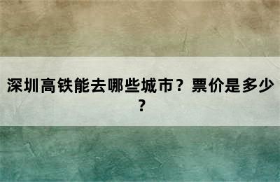 深圳高铁能去哪些城市？票价是多少？