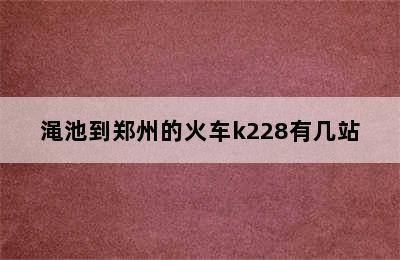 渑池到郑州的火车k228有几站