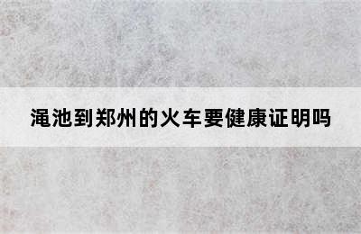 渑池到郑州的火车要健康证明吗