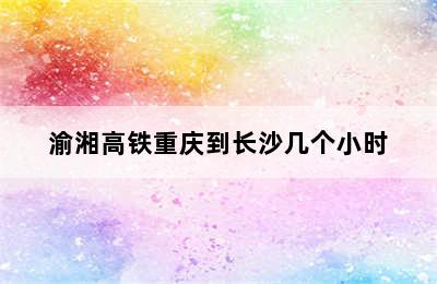 渝湘高铁重庆到长沙几个小时