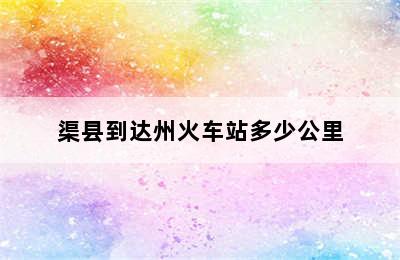 渠县到达州火车站多少公里