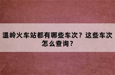 温岭火车站都有哪些车次？这些车次怎么查询？