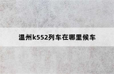 温州k552列车在哪里候车