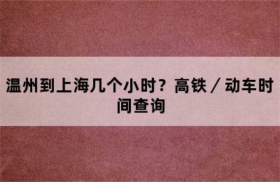 温州到上海几个小时？高铁／动车时间查询