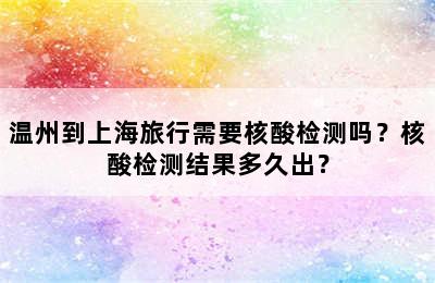 温州到上海旅行需要核酸检测吗？核酸检测结果多久出？