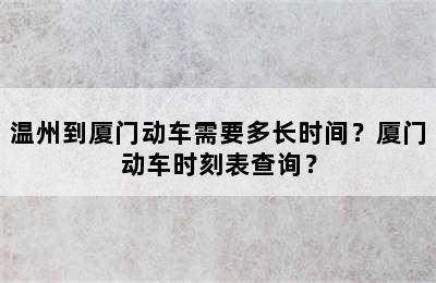 温州到厦门动车需要多长时间？厦门动车时刻表查询？