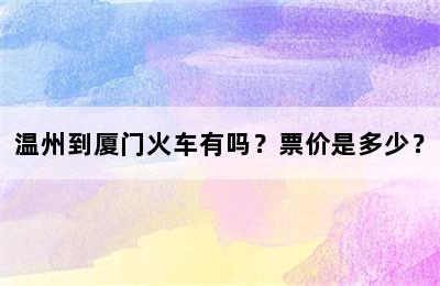 温州到厦门火车有吗？票价是多少？