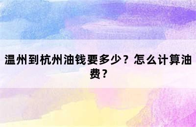 温州到杭州油钱要多少？怎么计算油费？