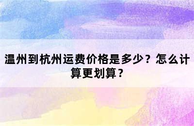温州到杭州运费价格是多少？怎么计算更划算？