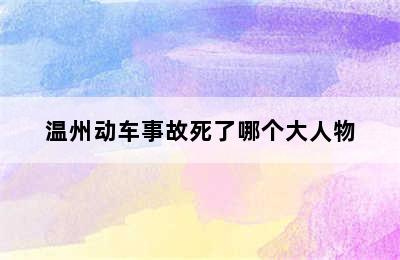 温州动车事故死了哪个大人物