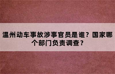 温州动车事故涉事官员是谁？国家哪个部门负责调查？