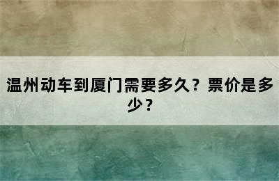 温州动车到厦门需要多久？票价是多少？