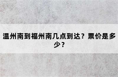 温州南到福州南几点到达？票价是多少？