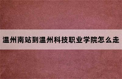 温州南站到温州科技职业学院怎么走