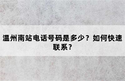 温州南站电话号码是多少？如何快速联系？