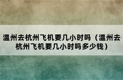 温州去杭州飞机要几小时吗（温州去杭州飞机要几小时吗多少钱）