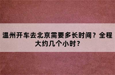 温州开车去北京需要多长时间？全程大约几个小时？
