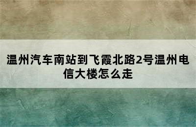 温州汽车南站到飞霞北路2号温州电信大楼怎么走