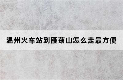 温州火车站到雁荡山怎么走最方便