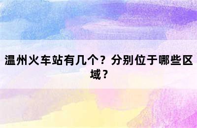 温州火车站有几个？分别位于哪些区域？