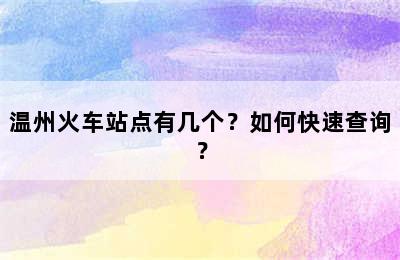 温州火车站点有几个？如何快速查询？