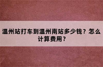 温州站打车到温州南站多少钱？怎么计算费用？